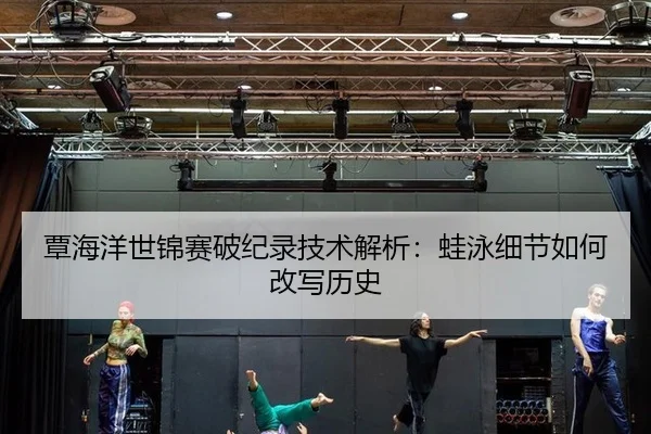 覃海洋世锦赛破纪录技术解析：蛙泳细节如何改写历史