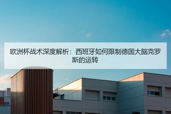 欧洲杯战术深度解析：西班牙如何限制德国大脑克罗斯的运转