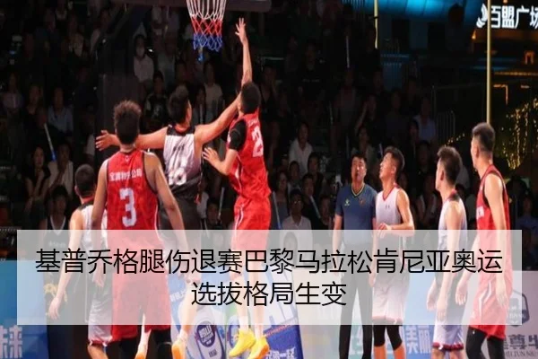 基普乔格腿伤退赛巴黎马拉松肯尼亚奥运选拔格局生变