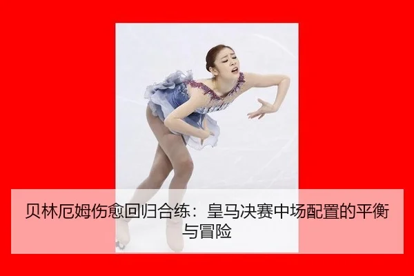 贝林厄姆伤愈回归合练：皇马决赛中场配置的平衡与冒险